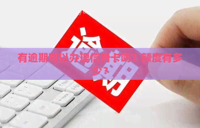 有逾期可以办理信用卡吗？额度有多少？