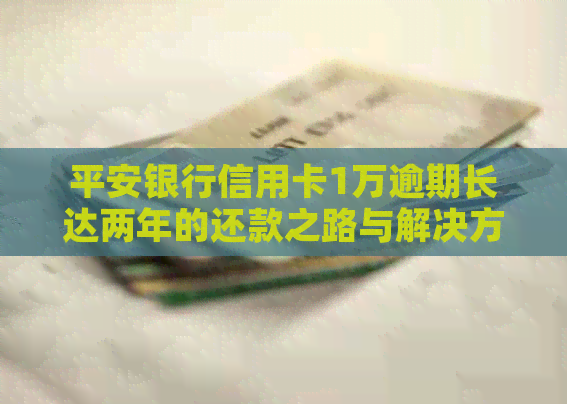 平安银行信用卡1万逾期长达两年的还款之路与解决方案