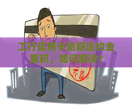 工行信用卡逾期违约金累积，如何解决？