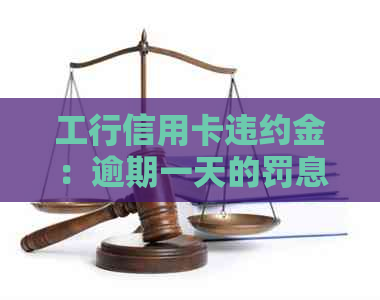 工行信用卡违约金：逾期一天的罚息标准及计算方法解析