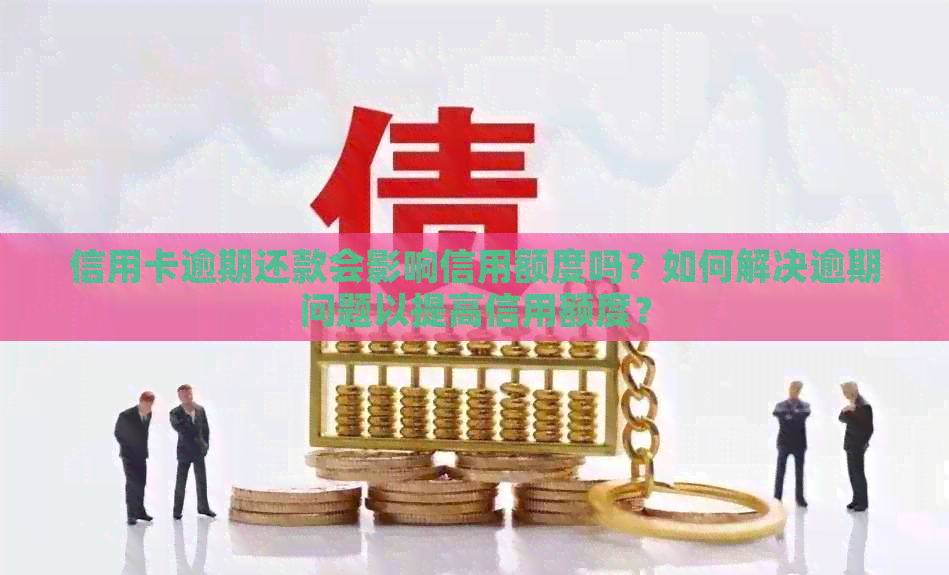 信用卡逾期还款会影响信用额度吗？如何解决逾期问题以提高信用额度？