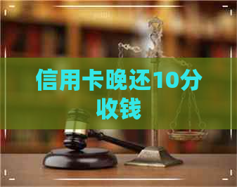 信用卡晚还10分收钱