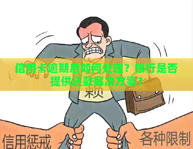 信用卡逾期后如何处理？银行是否提供还款解决方案？