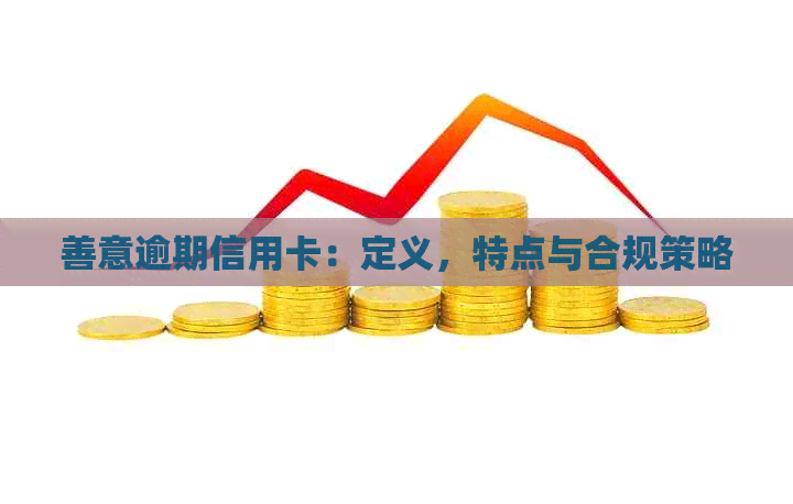 善意逾期信用卡：定义，特点与合规策略
