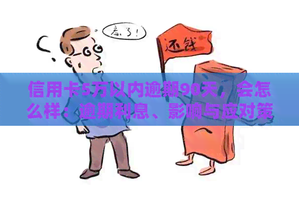 信用卡5万以内逾期90天，会怎么样：逾期利息、影响与应对策略