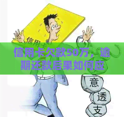 信用卡欠款50万，逾期还款后果如何应对？