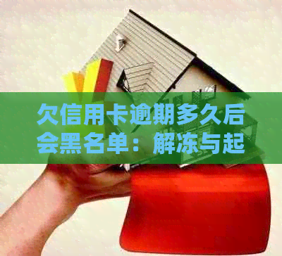 欠信用卡逾期多久后会黑名单：解冻与起诉时间全解析
