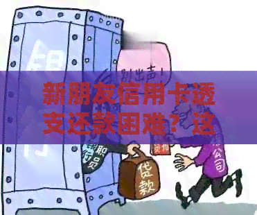 新朋友信用卡透支还款困难？这里有解决方案！