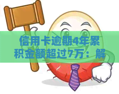 信用卡逾期4年累积金额超过7万：解决策略与建议