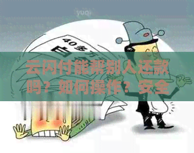 云闪付能帮别人还款吗？如何操作？安全可靠吗？