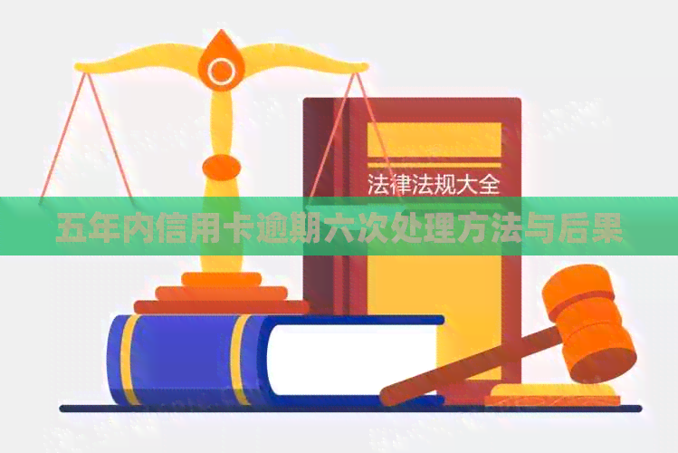 五年内信用卡逾期六次处理方法与后果