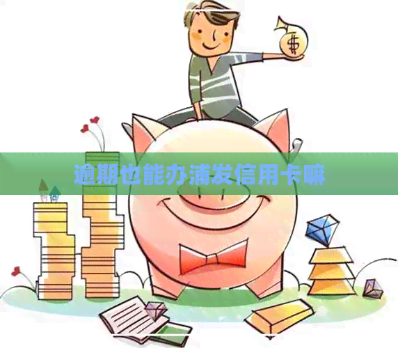 逾期也能办浦发信用卡嘛