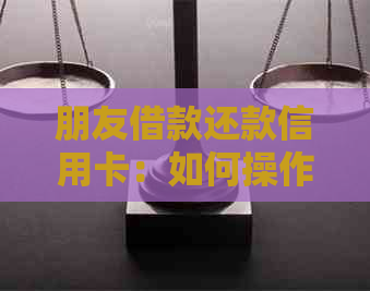朋友借款还款信用卡：如何操作？何时完成？
