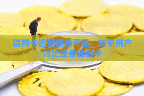 信用卡逾期后果严重，知乎用户讨论是否会封卡