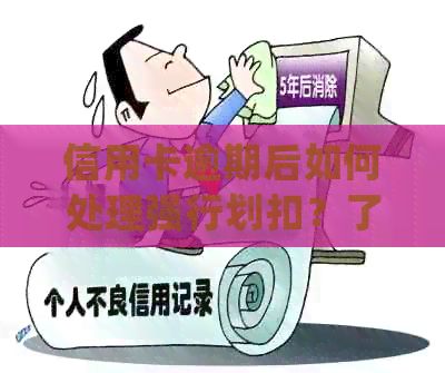 信用卡逾期后如何处理强行划扣？了解详细步骤和解决方案