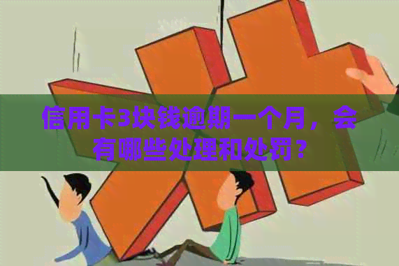信用卡3块钱逾期一个月，会有哪些处理和处罚？