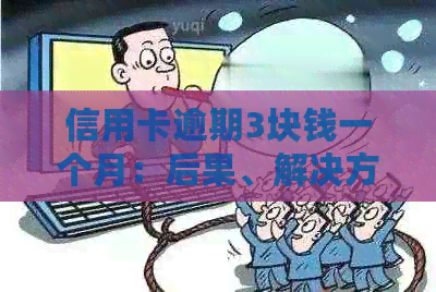 信用卡逾期3块钱一个月：后果、解决方案与建议