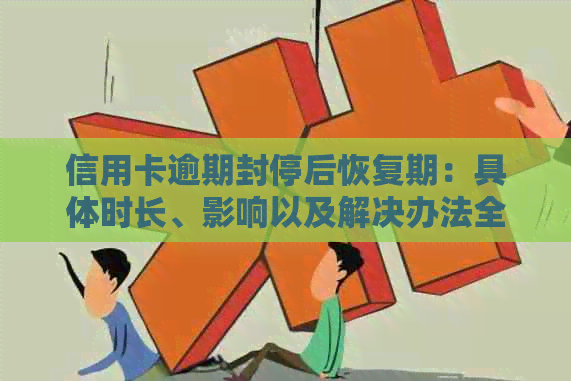 信用卡逾期封停后恢复期：具体时长、影响以及解决办法全面解析