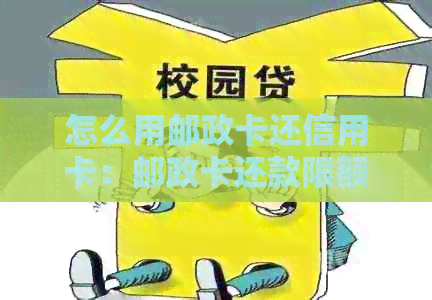 怎么用邮政卡还信用卡：邮政卡还款限额及操作方法