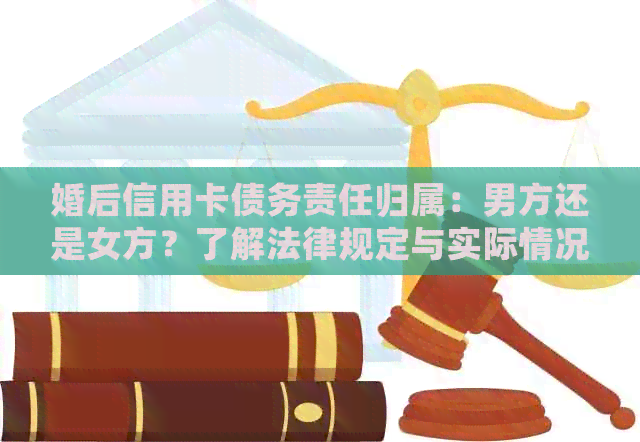 婚后信用卡债务责任归属：男方还是女方？了解法律规定与实际情况