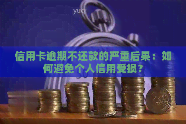 信用卡逾期不还款的严重后果：如何避免个人信用受损？