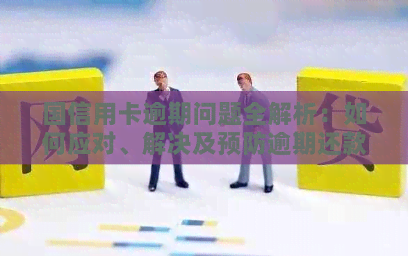 国信用卡逾期问题全解析：如何应对、解决及预防逾期还款困扰