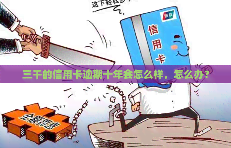 三千的信用卡逾期十年会怎么样，怎么办？