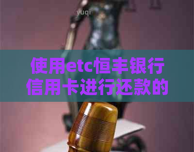 使用etc恒丰银行信用卡进行还款的完整指南