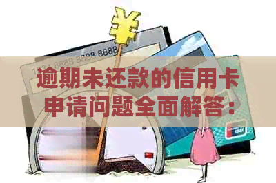 逾期未还款的信用卡申请问题全面解答：是否可以申请、影响及解决方法