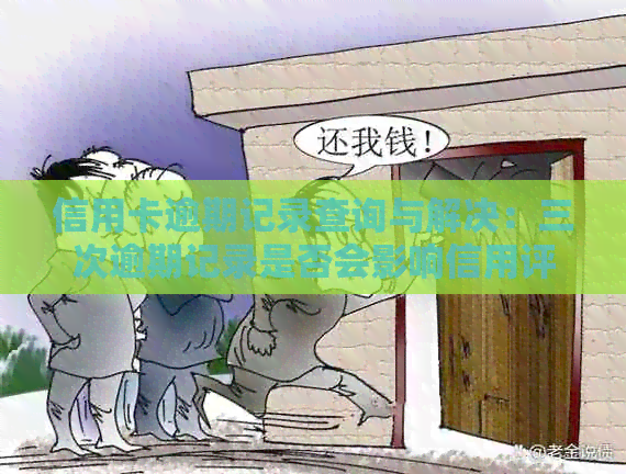 信用卡逾期记录查询与解决：三次逾期记录是否会影响信用评分及如何处理？