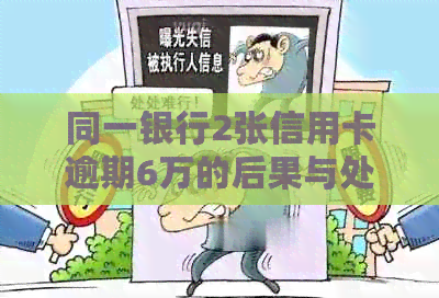 同一银行2张信用卡逾期6万的后果与处理方法