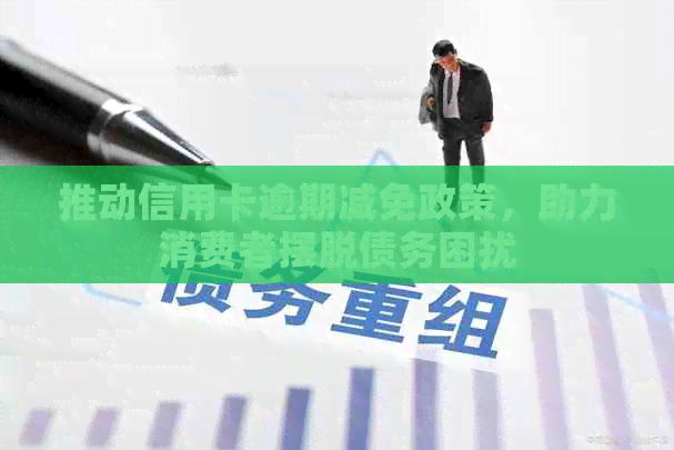 推动信用卡逾期减免政策，助力消费者摆脱债务困扰