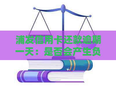 浦发信用卡还款逾期一天：是否会产生负面影响？如何避免逾期及利息计算问题