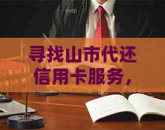寻找山市代还信用卡服务，联系电话等详细信息