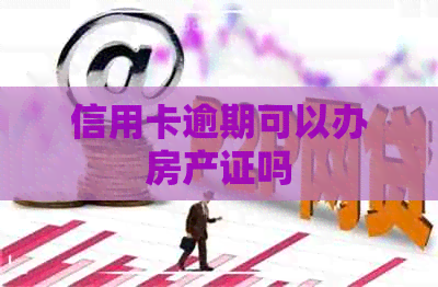 信用卡逾期可以办房产证吗