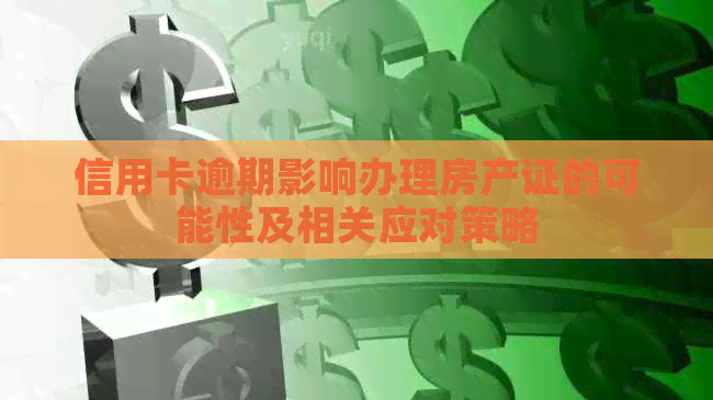 信用卡逾期影响办理房产证的可能性及相关应对策略