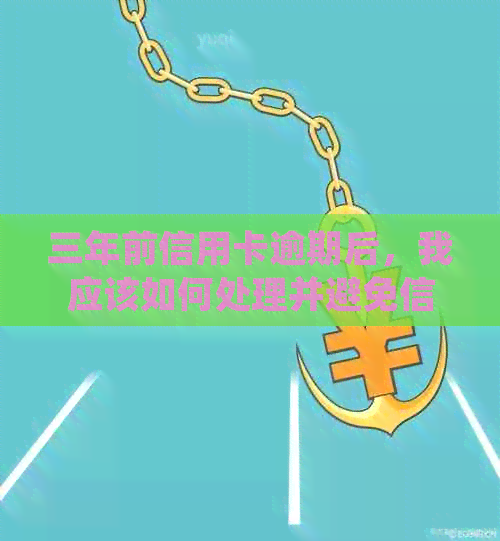 三年前信用卡逾期后，我应该如何处理并避免信用影响？