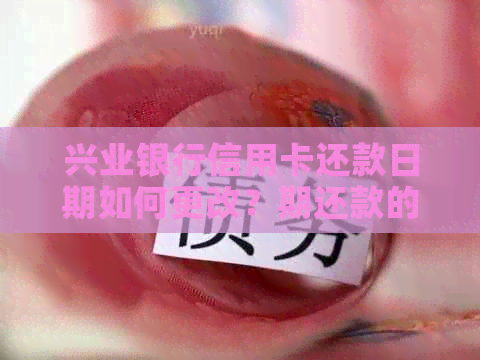 兴业银行信用卡还款日期如何更改？期还款的天数和步骤全解析