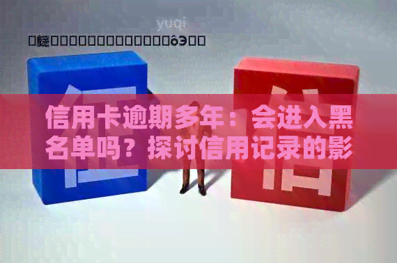 信用卡逾期多年：会进入黑名单吗？探讨信用记录的影响与修复方法