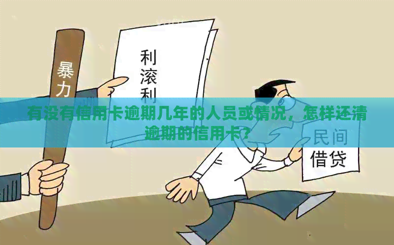 有没有信用卡逾期几年的人员或情况，怎样还清逾期的信用卡？