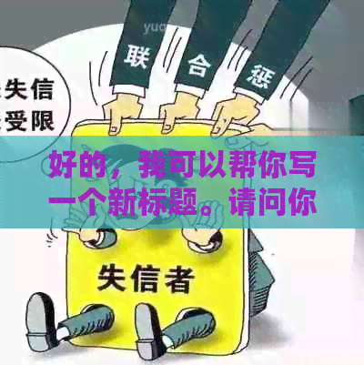 好的，我可以帮你写一个新标题。请问你想要加入哪些关键词呢？??