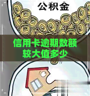 信用卡逾期数额较大值多少 信用卡逾期数额较大值多少