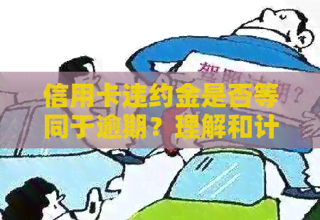 信用卡违约金是否等同于逾期？理解和计算逾期的全面指南
