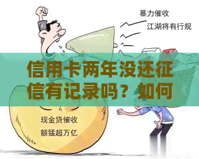 信用卡两年没还有记录吗？如何查询和消除记录？未还款的后果是什么？