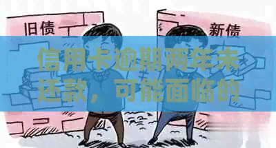 信用卡逾期两年未还款，可能面临的法律后果及解决办法全面解析