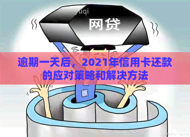 逾期一天后，2021年信用卡还款的应对策略和解决方法