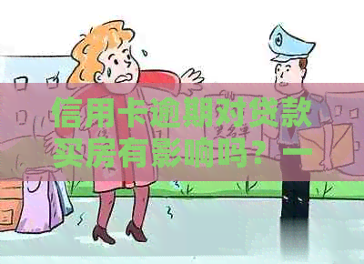 信用卡逾期对贷款买房有影响吗？一天的会导致什么后果？