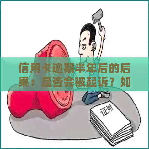信用卡逾期半年后的后果：是否会被起诉？如何避免进一步的法律问题？