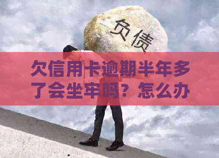 欠信用卡逾期半年多了会坐牢吗？怎么办？