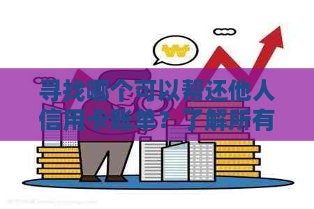 寻找哪个可以帮还他人信用卡账单？了解所有相关信息和选项